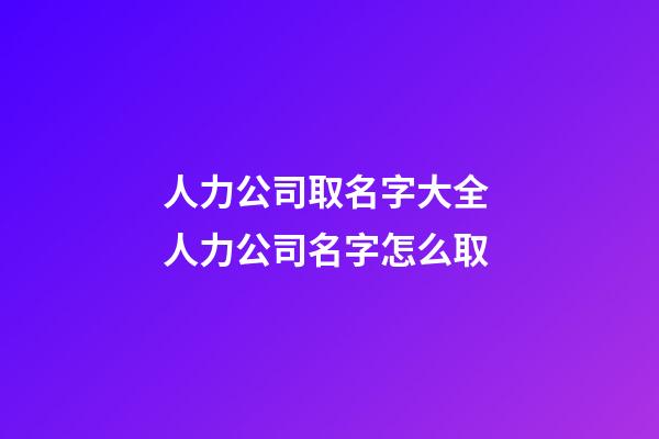 人力公司取名字大全 人力公司名字怎么取-第1張-公司起名-玄機派